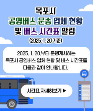 목포시 공영버스 운송 업체 현황 및 버스 시간표 알림(2025. 1. 20.기준) 2025.1.20.부터 운행개시하는 목포시 공영버스 업체 현황 및 버스 시간표를 다음과 같이 안내합니다.  시간표 자세히보기