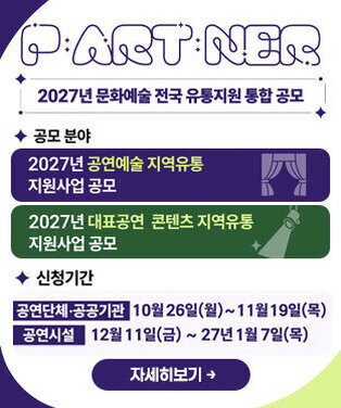 2027년 문화예술 전국 유통지원 통합 공모 -공모분야 1) 공연예술 지역유통 지원사업 2) 대표공연 콘텐츠 지역유통 지원사업 -신청기간 1) 공연단체·공공기관: 2026. 10. 26.(월) ~ 11. 19.(목) 2) 공연시설: 2026. 12. 11.(금) ~ 2027. 1. 7.(목)  자세히보기