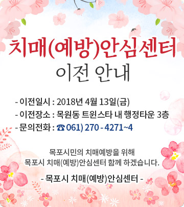 치매(예방)안심센터 이전 안내 - 이전일시 : 2018년 4월 13일(금) - 이전장소 : 목원동 트윈스타 내 행정타운 3층 - 문의전화 : ☎ 061) 270 - 4271~4 목포시민의 치매예방을 위해 목포시 치매(예방)안심센터 함께 하겠습니다. - 목포시 치매(예방)안심센터 -