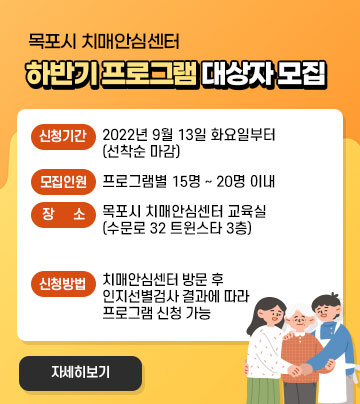 목포시 치매안심센터 하반기 프로그램 대상자 모집 -신청기간 : 2022년 9월 13일 화요일부터(선착순 마감) -모집인원 : 프로그램별 15명 ~ 20명 이내 -장소 : 목포시 치매안심센터 교육실 (수문로 32 트윈스타 3층) -신청방법 : 치매안심센터 방문 후 인지선별검사 결과에 따라 프로그램 신청 가능, 자세히보기