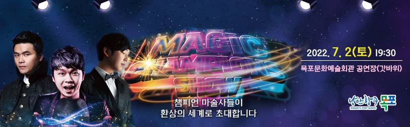 챔피언 마술사들이 환상의 세계로 초대합니다. MAGIC CHAMPIONS SHOW 2022. 7. 2(토) 19:30 목포문화예술회관 공연장(갓바위) [낭만항구목포]